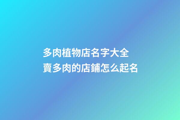 多肉植物店名字大全 賣多肉的店鋪怎么起名-第1張-店鋪起名-玄機派